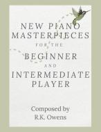 New Piano Masterpieces for the Beginner and Intermediate Player di R K Owens edito da Inherence LLC