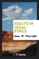 Essays in legal ethics di Geo. W. Warvelle edito da Trieste Publishing