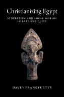 Christianizing Egypt di David Frankfurter edito da Princeton University Press
