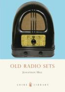 Old Radio Sets di Jonathan Hill edito da Bloomsbury Publishing PLC