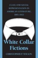 White Collar Fictions: Class and Social Representation in American Literature, 1885-1925 di Christopher P. Wilson edito da UNIV OF GEORGIA PR