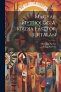 Magyar mythologia. Kiadja Pásztor Bertalan di Kabos Kandra, Bertalan Pasztor edito da LEGARE STREET PR