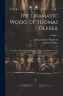 The Dramatic Works of Thomas Dekker: Now First Collected With Illustrative Notes and a Memoir of the Author; Volume 1 di Richard Herne Shepherd, Thomas Dekker edito da LEGARE STREET PR
