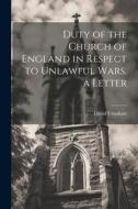 Duty of the Church of England in Respect to Unlawful Wars. a Letter di David Urquhart edito da LEGARE STREET PR