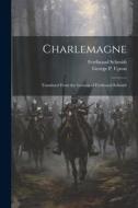 Charlemagne; Translated From the German of Ferdinand Schmidt di Ferdinand Schmidt, George P. Upton edito da LEGARE STREET PR