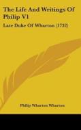 The Life and Writings of Philip V1: Late Duke of Wharton (1732) di Philip Wharton Wharton edito da Kessinger Publishing