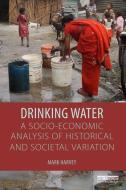 Drinking Water: A Socio-economic Analysis of Historical and Societal Variation di Mark Harvey edito da Taylor & Francis Ltd