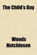 The Child's Day di Woods Hutchinson edito da General Books Llc