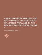 A Most Pleasant, Fruitful, and Witty Work of the Best State of a Public Weal, and of the New Isle Called Utopia Volume 1 di Thomas More edito da Rarebooksclub.com