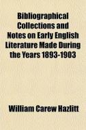 Bibliographical Collections And Notes On Early English Literature Made During The Years 1893-1903 di William Carew Hazlitt edito da General Books Llc