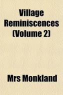 Village Reminiscences Volume 2 di Mrs Monkland edito da General Books