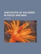 Anecdotes Of Soldiers In Peace And War di J. H. Settle edito da Rarebooksclub.com
