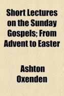 Short Lectures On The Sunday Gospels; Fr di Ashton Oxenden edito da General Books