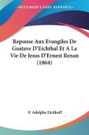 Reponse Aux Evangiles de Gustave D'Eichthal Et a la Vie de Jesus D'Ernest Renan (1864) di F. Adolphe Eichhoff edito da Kessinger Publishing