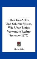 Uber Das Aelius Und Sabinus-System, Wie Uber Einige Verwandte Rechts-Systeme (1875) di Moritz Voigt edito da Kessinger Publishing