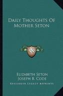 Daily Thoughts of Mother Seton di Elizabeth Seton edito da Kessinger Publishing