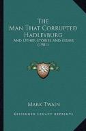 The Man That Corrupted Hadleyburg the Man That Corrupted Hadleyburg: And Other Stories and Essays (1901) and Other Stories and Essays (1901) di Mark Twain edito da Kessinger Publishing
