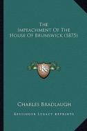 The Impeachment of the House of Brunswick (1875) the Impeachment of the House of Brunswick (1875) di Charles Bradlaugh edito da Kessinger Publishing