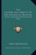 The History and Objects of the Foundling Hospital: With a Memoir of the Founder (1865) di John Brownlow edito da Kessinger Publishing