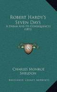 Robert Hardy's Seven Days: A Dream and Its Consequences (1893) di Charles Monroe Sheldon edito da Kessinger Publishing
