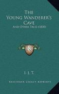 The Young Wanderer's Cave: And Other Tales (1830) di I. J. T. edito da Kessinger Publishing