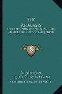 The Anabasis: Or Expedition of Cyrus, and the Memorabilia of Socrates (1860) di Xenophon edito da Kessinger Publishing