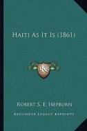 Haiti as It Is (1861) di Robert S. E. Hepburn edito da Kessinger Publishing