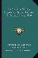 La Sicilia Nella Natura, Nella Storia, E Nella Vita (1890) di August Schneegans, Oscar Bulle edito da Kessinger Publishing