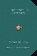 Tom Swift in Captivity di Victor Appleton edito da Kessinger Publishing
