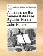 A Treatise On The Venereal Disease. By John Hunter di John Hunter edito da Gale Ecco, Print Editions