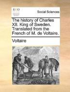 The History Of Charles Xii. King Of Sweden. Translated From The French Of M. De Voltaire di Voltaire edito da Gale Ecco, Print Editions
