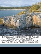 History And Evidence Of The Passage Of Abraham Lincoln From Harrisburgh, Pa., To Washington, D.c., On The 22d And 23d Of February, 1861 di Allan Pinkerton, Pinkerton Allan 1819-1884 edito da Nabu Press