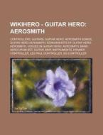 Aerosmith: Controllers, Guitars, Guitar Hero: Aerosmith Songs, Guitar Hero Aerosmith, Screenshots Of Guitar Hero: Aerosmith, Venues In Guitar Hero: Ae di Source Wikia edito da General Books Llc