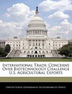 International Trade: Concerns Over Biotechnology Challenge U.s. Agricultural Exports edito da Bibliogov