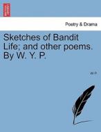 Sketches of Bandit Life; and other poems. By W. Y. P. di W P. edito da British Library, Historical Print Editions