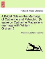 A Bridal Ode on the Marriage of Catherine and Petruchio. [A satire on Catharine Macaulay's marriage with William Graham. di Anonymous, Catharine Macaulay edito da British Library, Historical Print Editions