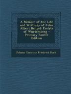 Memoir of the Life and Writings of John Albert Bengel: Prelate of Wurtemberg di Johann Christian Friedrich Burk edito da Nabu Press