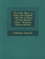The Holy Mass, in Latin and English. with the Litanies of Our Blessed Lady - Primary Source Edition edito da Nabu Press