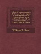 Life and Correspondence of George Read, a Signer of the Declaration of Independence; With Notices of Some of His Contemporaries - Primary Source Editi di William T. Read edito da Nabu Press