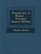 Peasant Art in Russia - Primary Source Edition di Charles Holme edito da Nabu Press
