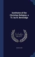 Institutes Of The Christian Religion, A Tr. By H. Beveridge di Jean Calvin edito da Sagwan Press