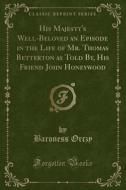 His Majesty's Well-beloved An Episode In The Life Of Mr. Thomas Betterton As Told By, His Friend John Honeywood (classic Reprint) di Baroness Orczy edito da Forgotten Books