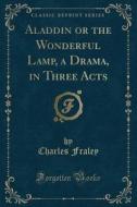 Aladdin Or The Wonderful Lamp, A Drama, In Three Acts (classic Reprint) di Charles Fraley edito da Forgotten Books