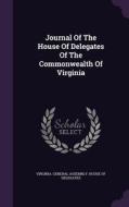 Journal Of The House Of Delegates Of The Commonwealth Of Virginia edito da Palala Press