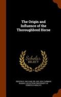 The Origin And Influence Of The Thoroughbred Horse di William Ridgeway, Fairman Rogers Collection Pu edito da Arkose Press