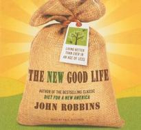 The New Good Life: Living Better Than Ever in an Age of Less di John Robbins edito da Tantor Media Inc
