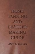 Home Tanning and Leather Making Guide - A Book of Information for Those Who Wish to Tan and Make Leather from Cattle, Ho di Albert C. Farnham edito da Wylie Press