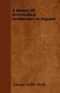 A History Of Ecclesiastical Architecture In England di George Ayliffe Poole edito da Owens Press