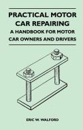 Practical Motor Car Repairing - A Handbook for Motor Car Owners and Drivers di Eric W. Walford edito da Mcmaster Press