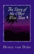 The Story of the Other Wise Man di Henry Van Dyke edito da Createspace